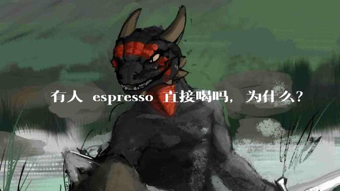 有人 espresso 直接喝吗，为什么？