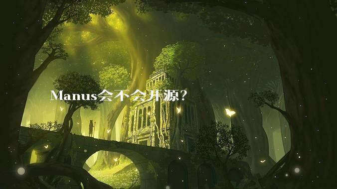 Manus会不会开源？