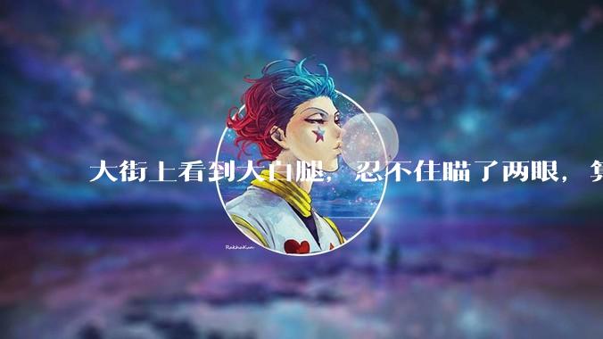 大街上看到大白腿，忍不住瞄了两眼，算不算不尊重女性？